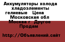 Аккумуляторы холода (хладоэлементы) гелиевые › Цена ­ 100 - Московская обл., Москва г. Другое » Продам   